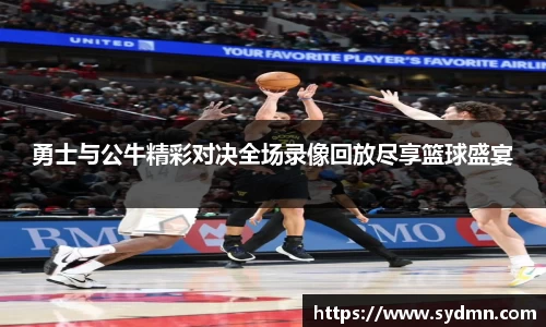 勇士与公牛精彩对决全场录像回放尽享篮球盛宴