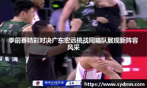 季前赛精彩对决广东宏远挑战同曦队展现新阵容风采