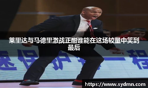 莱里达与马德里激战正酣谁能在这场较量中笑到最后